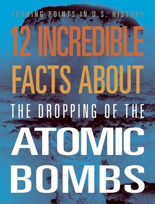 12 Incredible Facts about the Dropping of the Atomic Bombs by Smibert, Angie