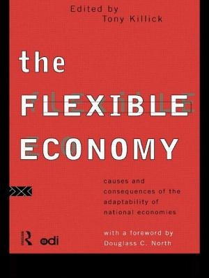The Flexible Economy: Causes and Consequences of the Adaptability of National Economies by Killick, Tony