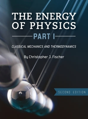 Energy of Physics, Part I: Classical Mechanics and Thermodynamics by Fischer, Christopher J.