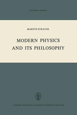 Modern Physics and Its Philosophy: Selected Papers in the Logic, History and Philosophy of Science by Strauss, M.