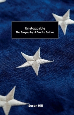 Unstoppable: The Biography of Brooke Rollins by Hill, Susan