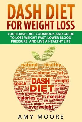 Dash Diet: Dash Diet For Weight Loss: Your Dash Diet Cookbook And Guide, Lose Weight Fast, Lower Blood Pressure, And Live A Healt by Moore, Amy