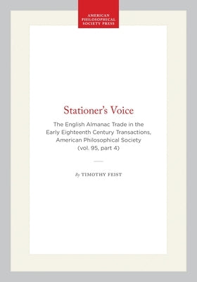 Stationer's Voice: The English Almanac Trade in the Early Eighteenth Century Transactions, American Philosophical Society (Vol. 95, Part 4) by Feist, Timothy