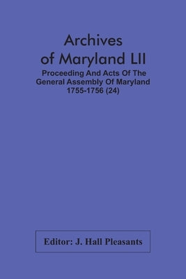 Archives Of Maryland LII; Proceeding And Acts Of The General Assembly Of Maryland 1755-1756 (24) by Hall Pleasants, J.