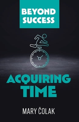 Acquiring Time (Book 2 Beyond Success Series) by Colak, Mary