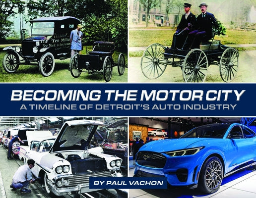 Becoming the Motor City: A Timeline of Detroit's Auto Industry by Vachon, Paul