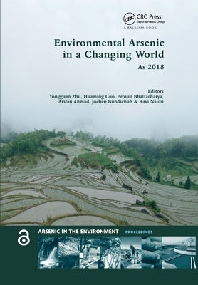 Environmental Arsenic in a Changing World: Proceedings of the 7th International Congress and Exhibition on Arsenic in the Environment (AS 2018), July by Zhu, Yongguan