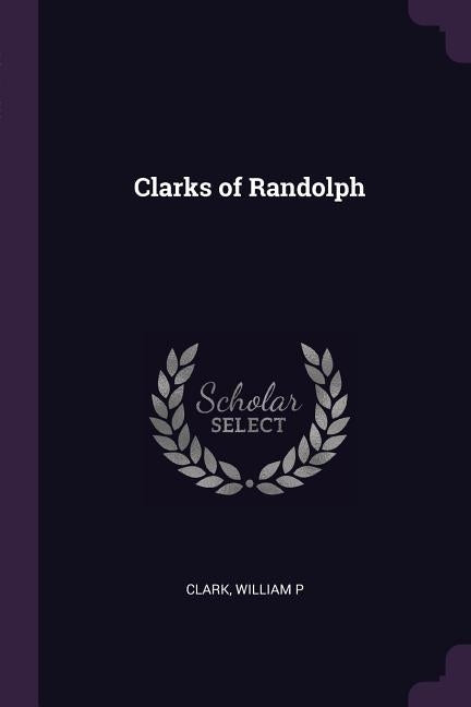 Clarks of Randolph by Clark, William P.
