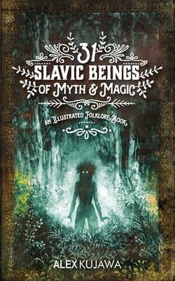 31 Slavic Beings of Myth & Magic: An Illustrated Folklore Book by Kujawa, Alex