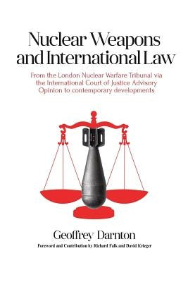 Nuclear Weapons and International Law: From the London Nuclear Warfare Tribunal via the International Court of Justice Advisory Opinion to Contemporar by Darnton, Geoffrey