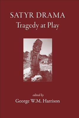 Satyr Drama: Tragedy at Play by Harrison, George W. M.