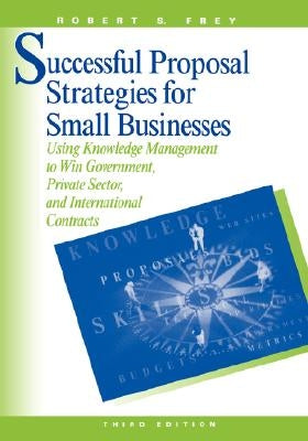 Successful Proposal Strategies for Small Businesses by Frey, Robert S.