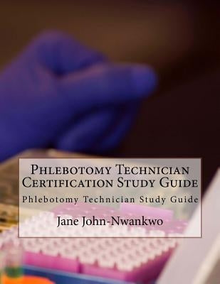 Phlebotomy Technician Certification Study Guide: Phlebotomy Technician Study Guide by John-Nwankwo, Jane