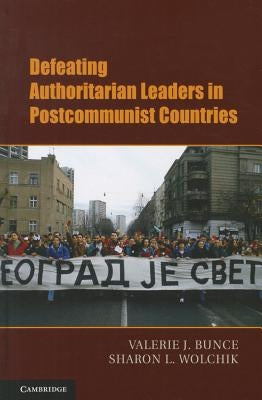 Defeating Authoritarian Leaders in Post-Communist Countries by Bunce, Valerie