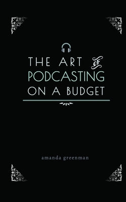 The Art of Podcasting on a Budget by Greenman, Amanda