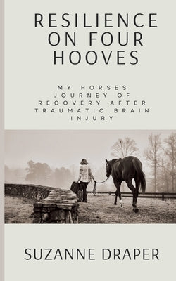 Resilience on Four Hooves: My Horses Journey of Recovery After Traumatic Brain Injury by Draper, Suzanne