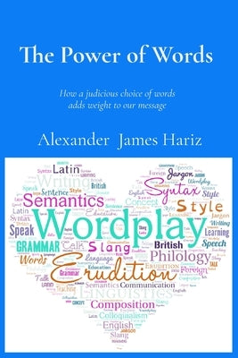 The Power of Words: How a judicious choice of words adds weight to our message by Hariz, Alexander James