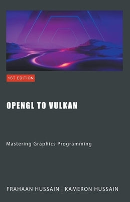 OpenGL to Vulkan: Mastering Graphics Programming by Hussain, Kameron