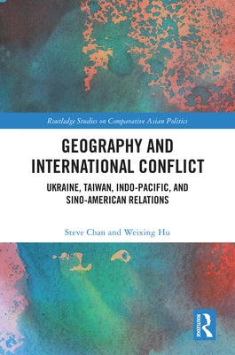 Geography and International Conflict: Ukraine, Taiwan, Indo-Pacific, and Sino-American Relations by Chan, Steve