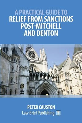 A Practical Guide to Relief from Sanctions Post-Mitchell and Denton by Causton, Peter