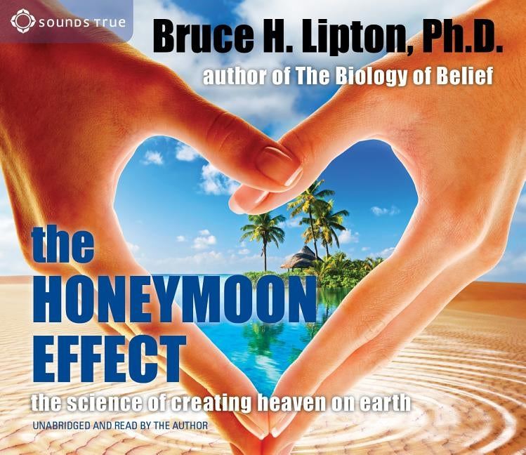 The Honeymoon Effect: The Science of Creating Heaven on Earth by Lipton, Bruce H.