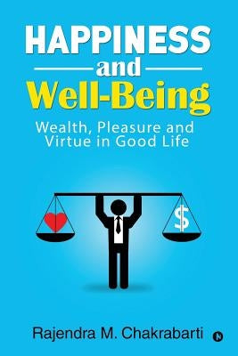 Happiness and Well-Being: Wealth, Pleasure and Virtue in Good Life by Rajendra M. Chakrabarti