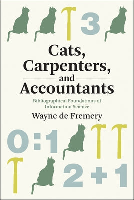 Cats, Carpenters, and Accountants: Bibliographical Foundations of Information Science by De Fremery, Wayne