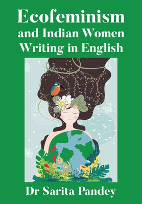 Ecofeminism and Indian Women Writing in English by Pandey, Sarita