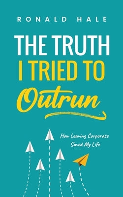 The Truth I Tried to Outrun by Hale, Ronald