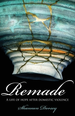 Remade: A Life of Hope After Domestic Violence by Dorsey, Shannon