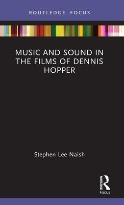 Music and Sound in the Films of Dennis Hopper by Naish, Stephen Lee
