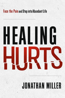 Healing Hurts: Face the Pain and Step Into Abundant Life by Miller, Jonathan