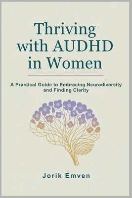 Thriving with AUDHD in Women: A Practical Guide to Embracing Neurodiversity and Finding Clarity by Emven, Jorik