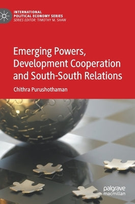 Emerging Powers, Development Cooperation and South-South Relations by Purushothaman, Chithra