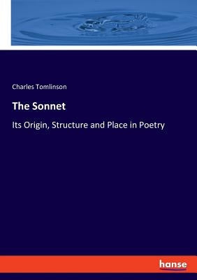 The Sonnet: Its Origin, Structure and Place in Poetry by Tomlinson, Charles