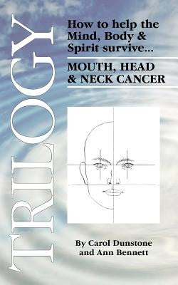 Trilogy: How to Help the Mind, Body & Spirit Survive Mouth, Head & Neck Cancer by Dunstone, Carol