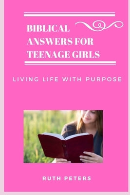 Biblical Answers for Teenage Girls: Living Life With Purpose by Peters, Ruth
