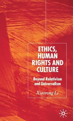 Ethics, Human Rights and Culture: Beyond Relativism and Universalism by Li, X.