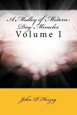 A Medley of Modern-Day Miracles: Volume I by Herzog, John P.