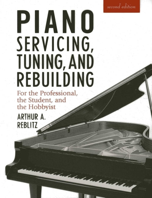 Piano Servicing, Tuning, and Rebuilding by Reblitz, Artur A.