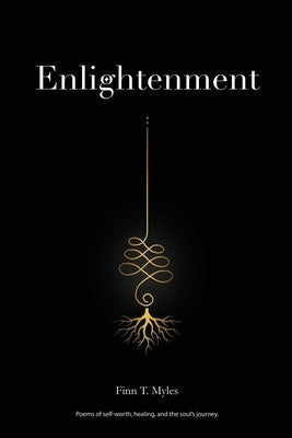 Enlightenment: Poems of self-worth, healing, and the soul's journey. by Myles, Finn T.