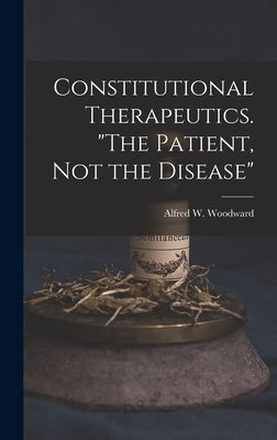 Constitutional Therapeutics. "The Patient, Not the Disease" by Woodward, Alfred W.