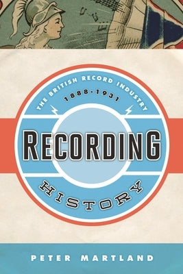 Recording History: The British Record Industry, 1888 - 1931 by Martland, Peter