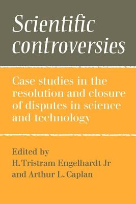 Scientific Controversies: Case Studies in the Resolution and Closure of Disputes in Science and Technology by Engelhardt Jr, H. Tristram