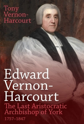 Edward Vernon-Harcourt: The Last Aristocratic Archbishop of York by Vernon-Harcourt, Tony