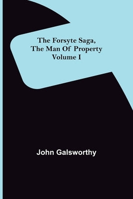 The Forsyte Saga, The Man Of Property Volume I by Galsworthy, John