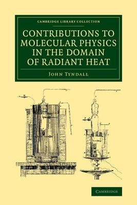 Contributions to Molecular Physics in the Domain of Radiant Heat: A Series of Memoirs Published in the 'Philosophical Transactions' and 'Philosophical by Tyndall, John