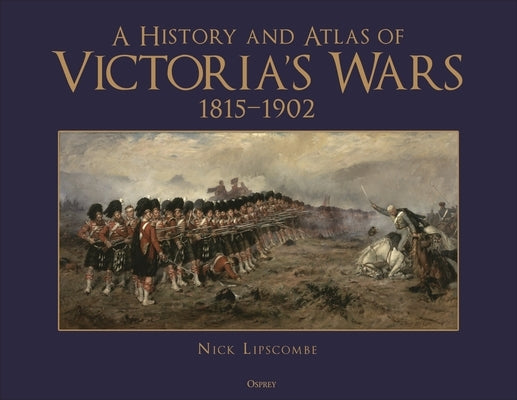 A History and Atlas of Victoria's Wars, 1815-1902 by Lipscombe, Nick