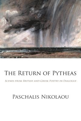The Return of Pytheas: Scenes from British and Greek Poetry in Dialogue by Nikolaou, Paschalis
