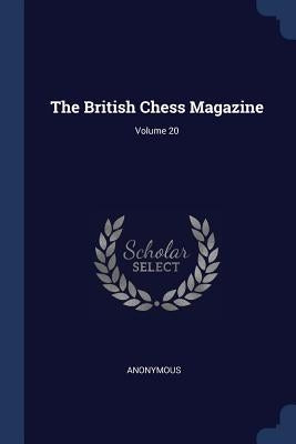 The British Chess Magazine; Volume 20 by Anonymous